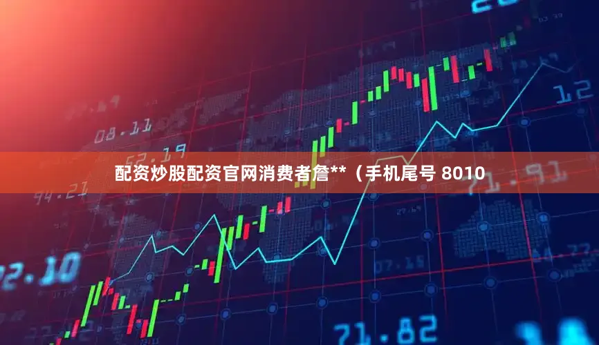配资炒股配资官网消费者詹**（手机尾号 8010