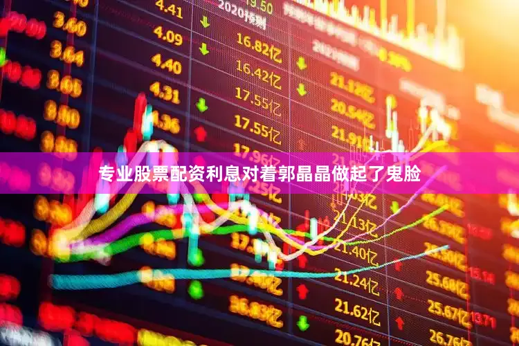 专业股票配资利息对着郭晶晶做起了鬼脸