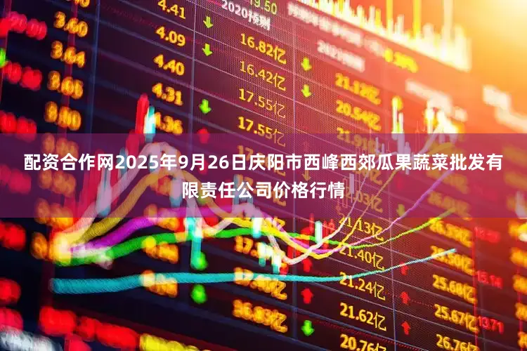 配资合作网2025年9月26日庆阳市西峰西郊瓜果蔬菜批发有限责任公司价格行情